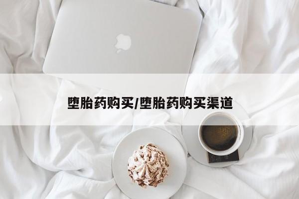 流产药叫什么名购买流程堕胎药购买/堕胎药购买渠道