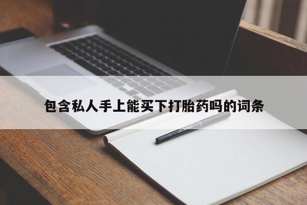 流产药叫什么名购买流程包含私人手上能买下打胎药吗的词条