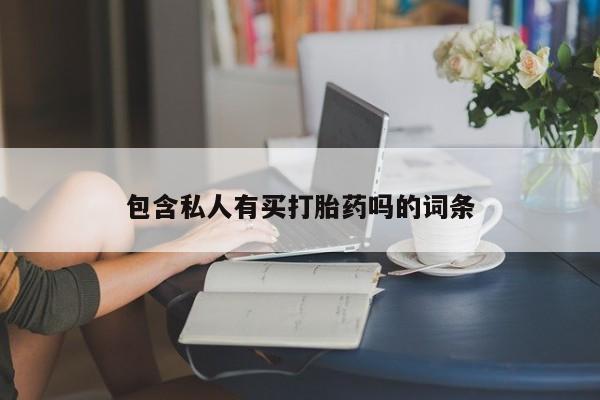 流产药叫什么名购买流程包含私人有买打胎药吗的词条