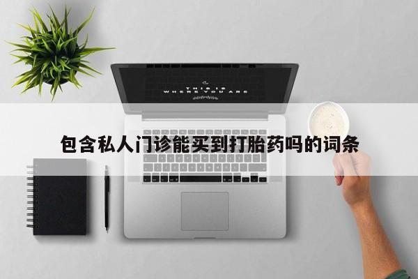 流产药叫什么名购买流程包含私人门诊能买到打胎药吗的词条