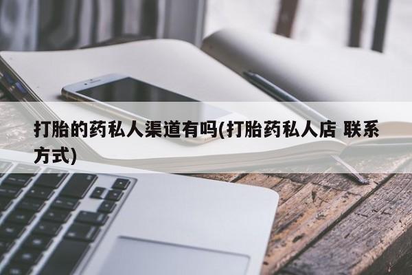 流产药叫什么名购买流程打胎的药私人渠道有吗(打胎药私人店 联系方式)