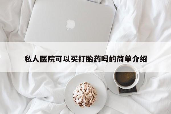 流产药叫什么名购买流程私人医院可以买打胎药吗的简单介绍