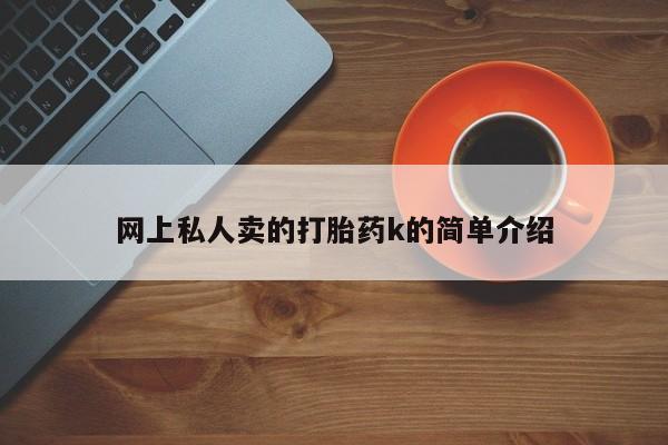 流产药叫什么名购买流程网上私人卖的打胎药k的简单介绍