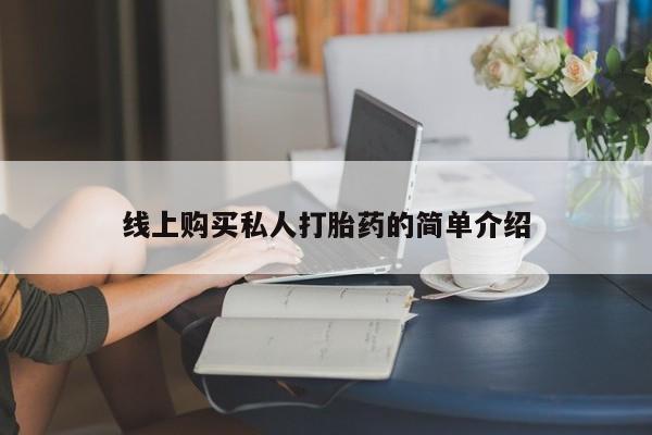 流产药叫什么名购买流程线上购买私人打胎药的简单介绍