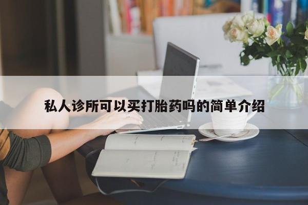 流产药叫什么名购买流程私人诊所可以买打胎药吗的简单介绍