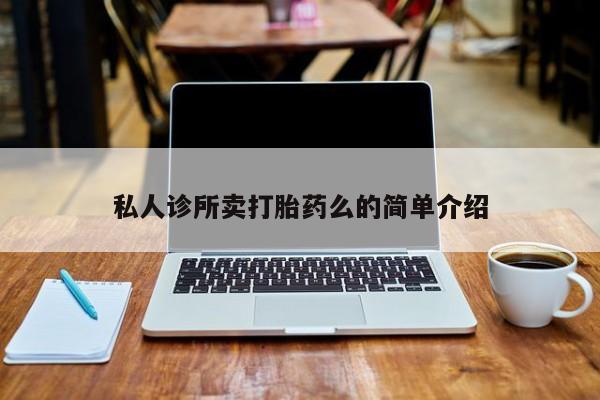 流产药叫什么名购买流程私人诊所卖打胎药么的简单介绍