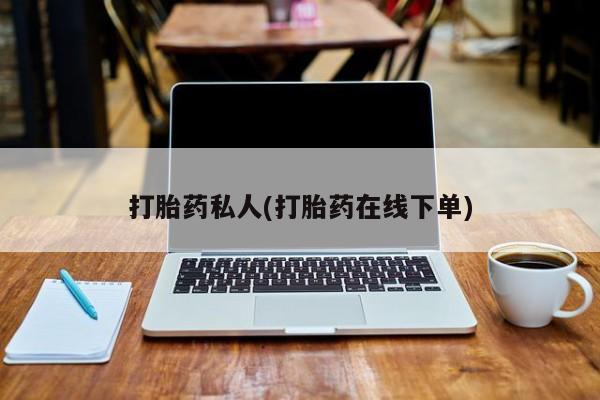 流产药叫什么名购买流程打胎药私人(打胎药在线下单)