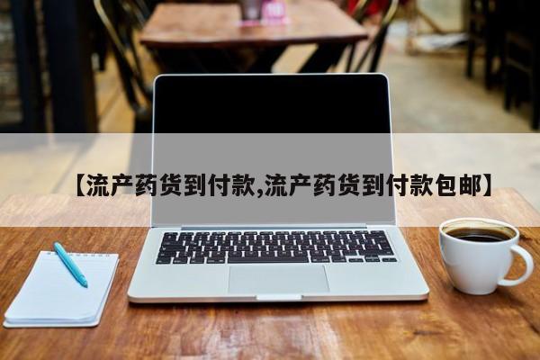 流产药叫什么名购买流程【流产药货到付款,流产药货到付款包邮】