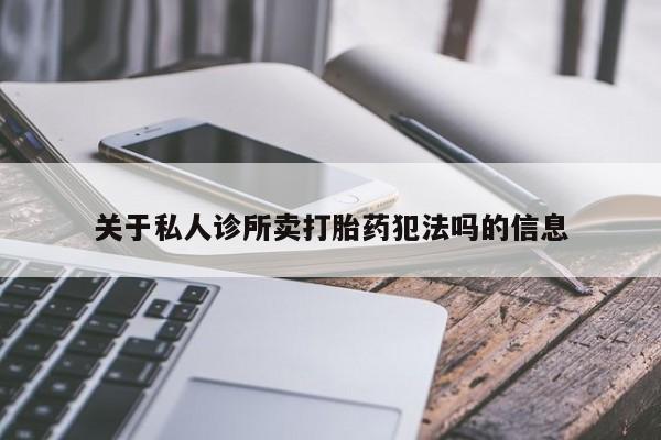 流产药叫什么名购买流程关于私人诊所卖打胎药犯法吗的信息