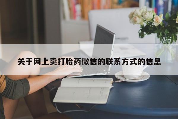 流产药叫什么名购买流程关于网上卖打胎药微信的联系方式的信息
