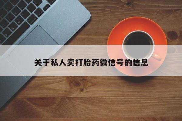 流产药叫什么名购买流程关于私人卖打胎药微信号的信息