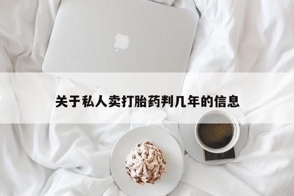 流产药叫什么名购买流程关于私人卖打胎药判几年的信息