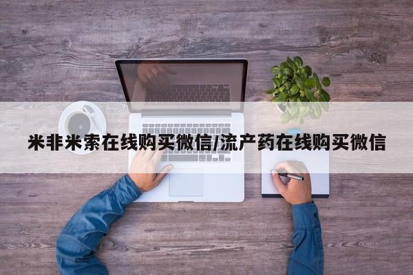 流产药叫什么名购买流程米非米索在线购买微信/流产药在线购买微信