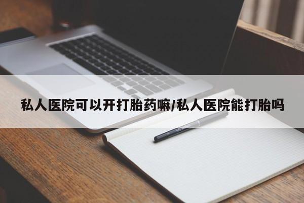 流产药叫什么名购买流程私人医院可以开打胎药嘛/私人医院能打胎吗