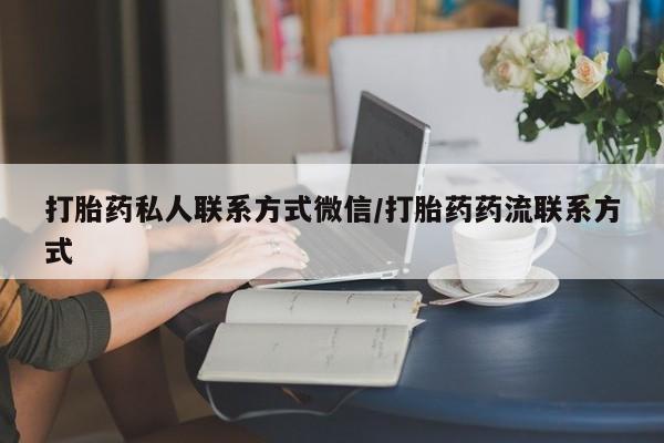 流产药叫什么名购买流程打胎药私人联系方式微信/打胎药药流联系方式