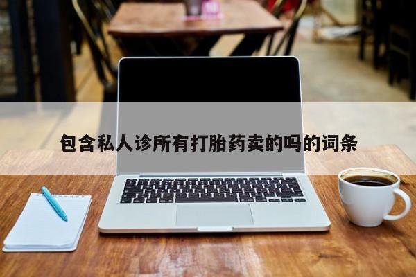 流产药叫什么名购买流程包含私人诊所有打胎药卖的吗的词条