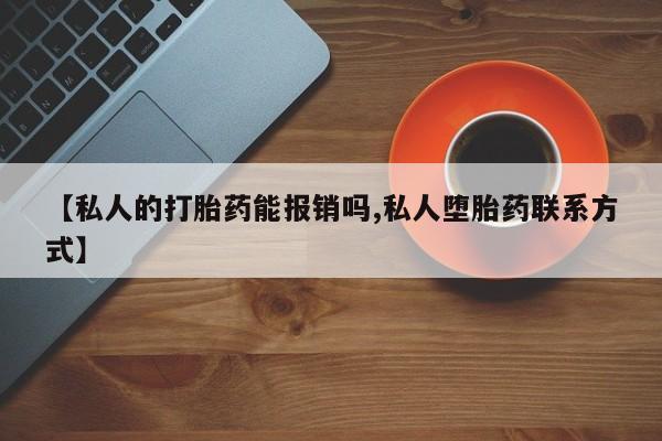 流产药叫什么名购买流程【私人的打胎药能报销吗,私人堕胎药联系方式】