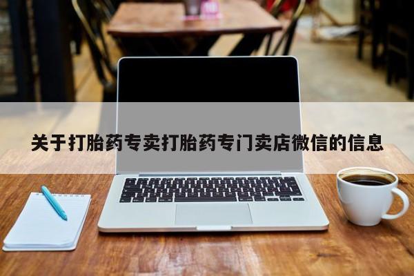 流产药叫什么名购买流程关于打胎药专卖打胎药专门卖店微信的信息