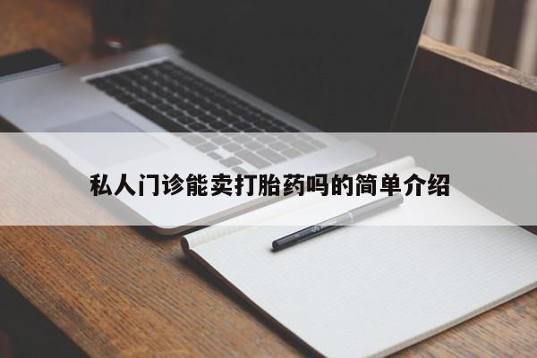 流产药叫什么名购买流程私人门诊能卖打胎药吗的简单介绍