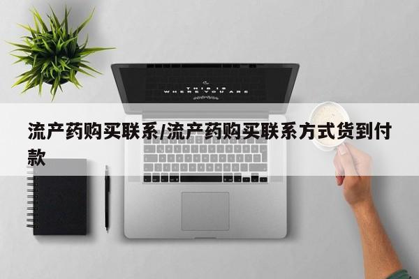 流产药叫什么名购买流程流产药购买联系/流产药购买联系方式货到付款