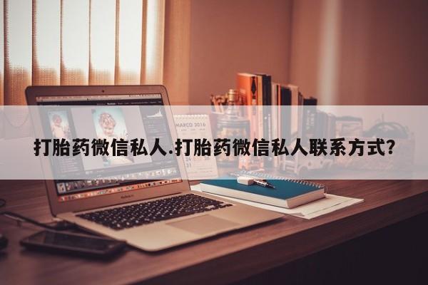流产药叫什么名购买流程打胎药微信私人.打胎药微信私人联系方式？
