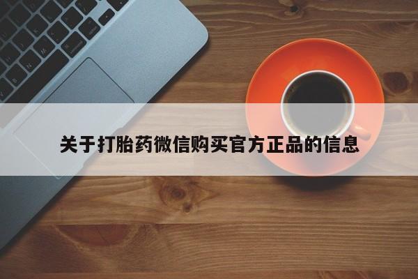 流产药叫什么名购买流程关于打胎药微信购买官方正品的信息