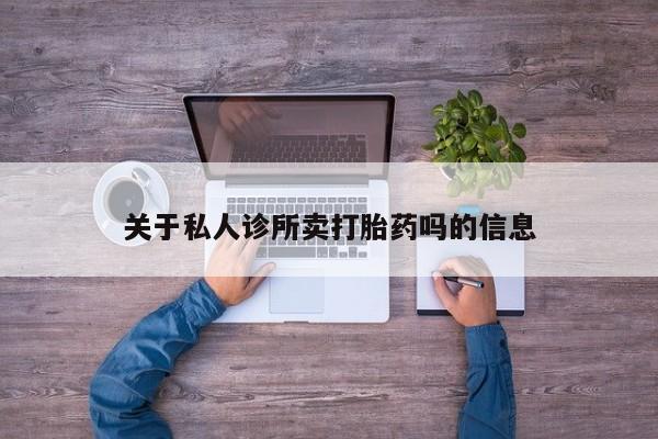 流产药叫什么名购买流程关于私人诊所卖打胎药吗的信息