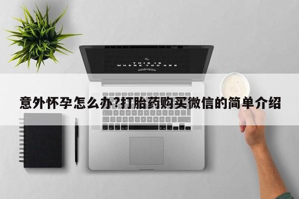 流产药叫什么名购买流程意外怀孕怎么办?打胎药购买微信的简单介绍