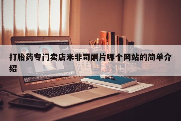 流产药叫什么名购买流程打胎药专门卖店米非司酮片哪个网站的简单介绍