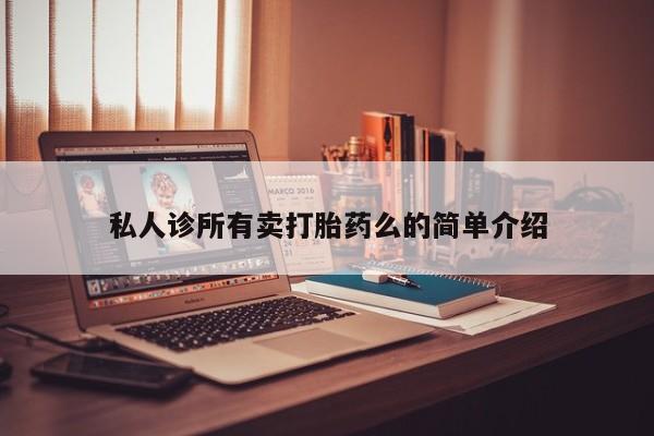 流产药叫什么名购买流程私人诊所有卖打胎药么的简单介绍