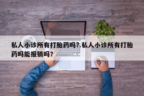 流产药叫什么名购买流程私人小诊所有打胎药吗?.私人小诊所有打胎药吗能报销吗？