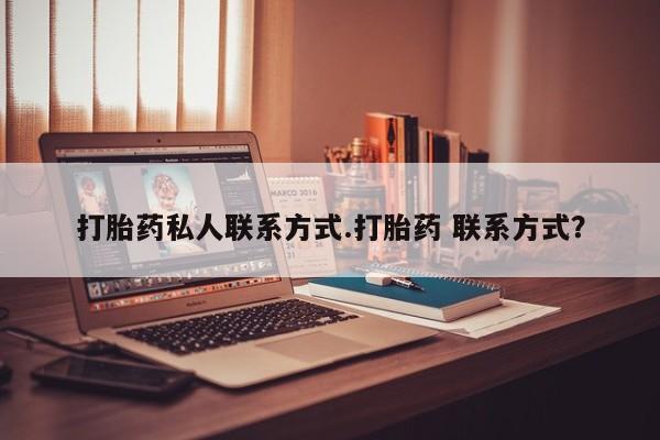 流产药叫什么名购买流程打胎药私人联系方式.打胎药 联系方式？