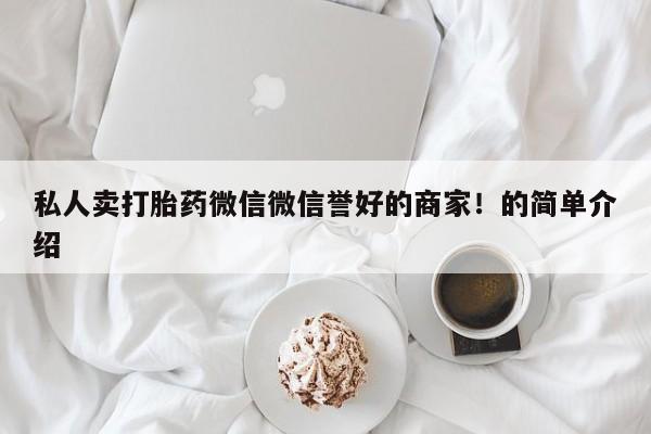 流产药叫什么名购买流程私人卖打胎药微信微信誉好的商家！的简单介绍