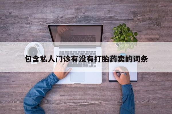 流产药叫什么名购买流程包含私人门诊有没有打胎药卖的词条