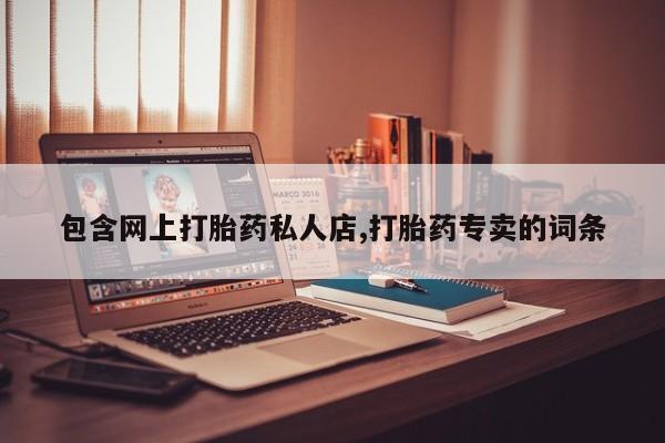 流产药叫什么名购买流程包含网上打胎药私人店,打胎药专卖的词条