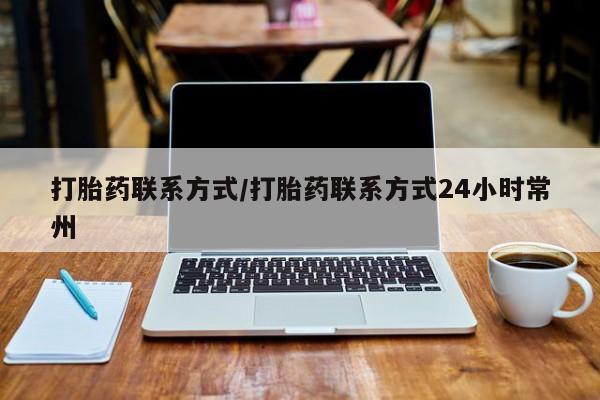 流产药叫什么名购买流程打胎药联系方式/打胎药联系方式24小时常州