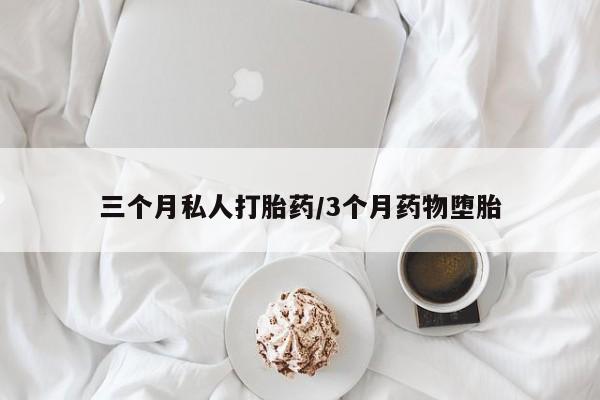 流产药叫什么名购买流程三个月私人打胎药/3个月药物堕胎