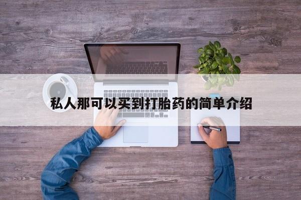 流产药叫什么名购买流程私人那可以买到打胎药的简单介绍