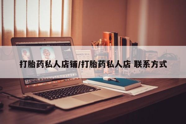 流产药叫什么名购买流程打胎药私人店铺/打胎药私人店 联系方式