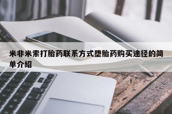 流产药叫什么名购买流程米非米索打胎药联系方式堕胎药购买途径的简单介绍